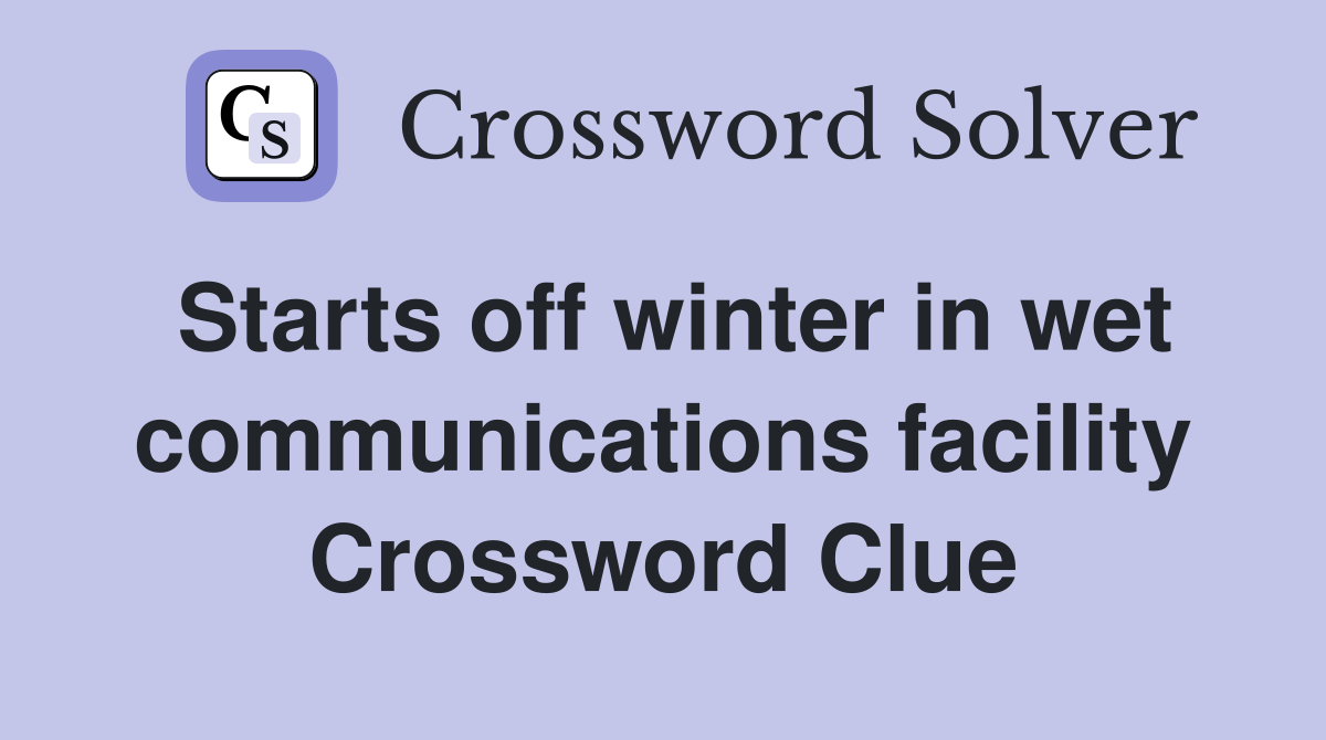 Starts off winter in wet communications facility Crossword Clue