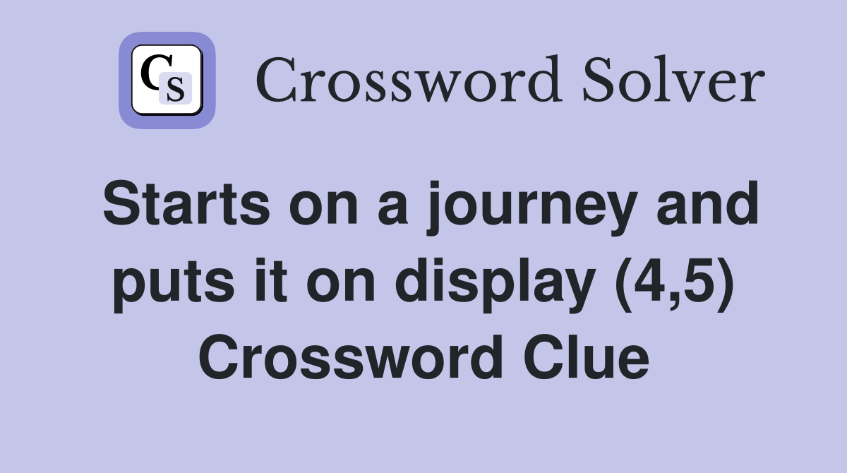 Starts on a journey and puts it on display (4,5) Crossword Clue