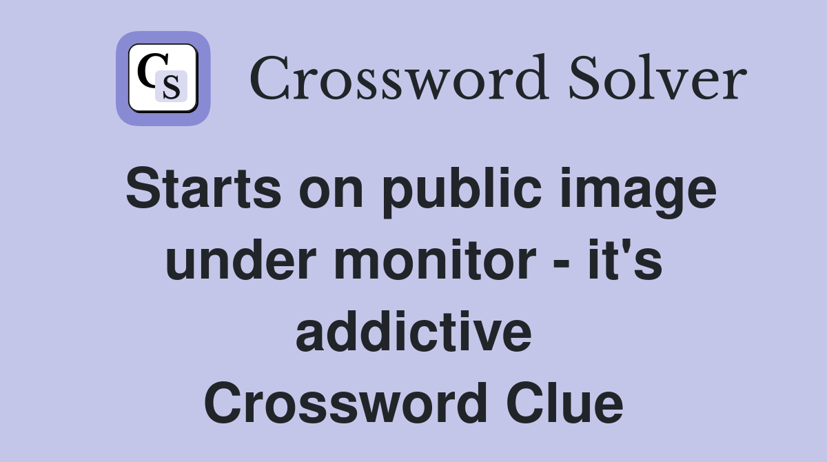 Starts on public image under monitor - it's addictive Crossword Clue