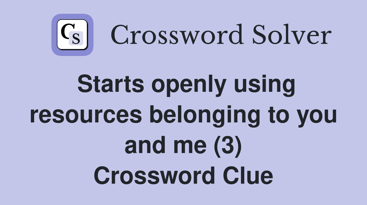 Starts openly using resources belonging to you and me (3) Crossword Clue
