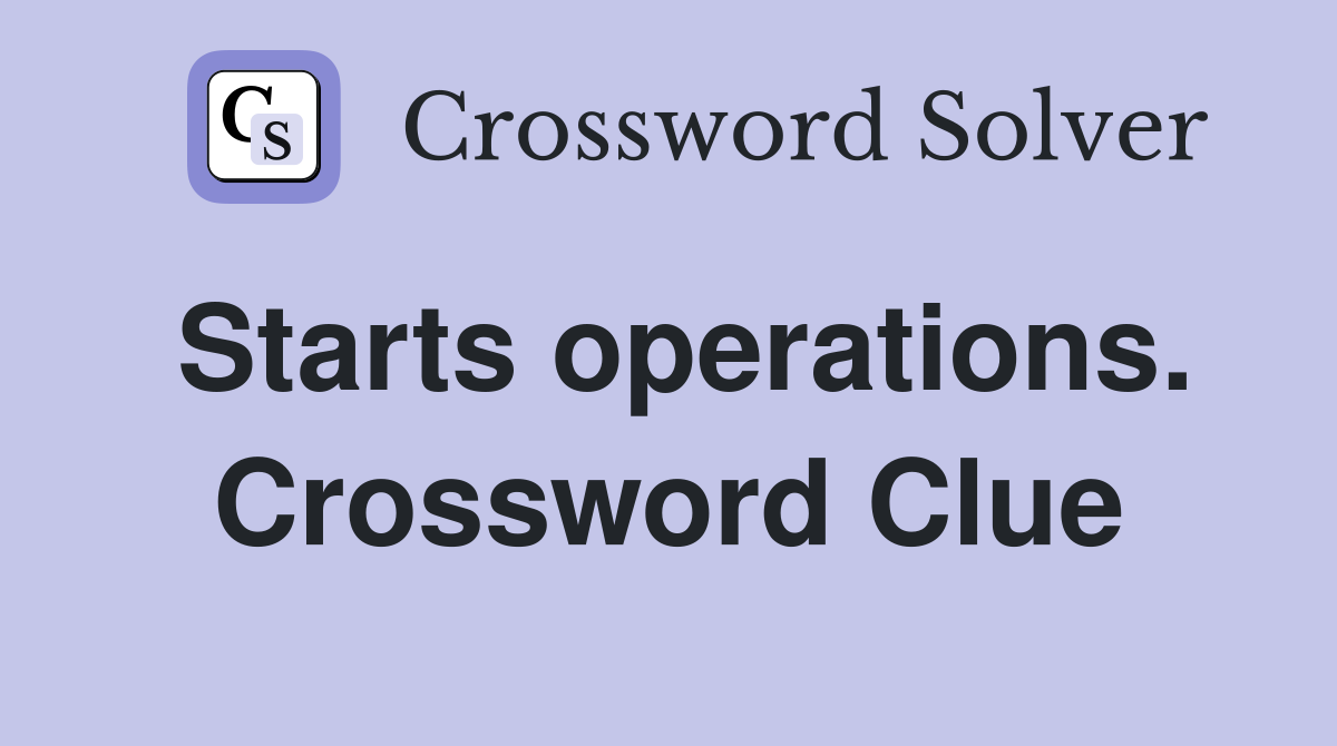 Starts operations. Crossword Clue