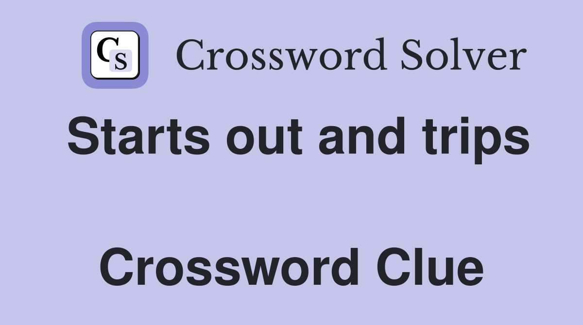 Starts out and trips  Crossword Clue