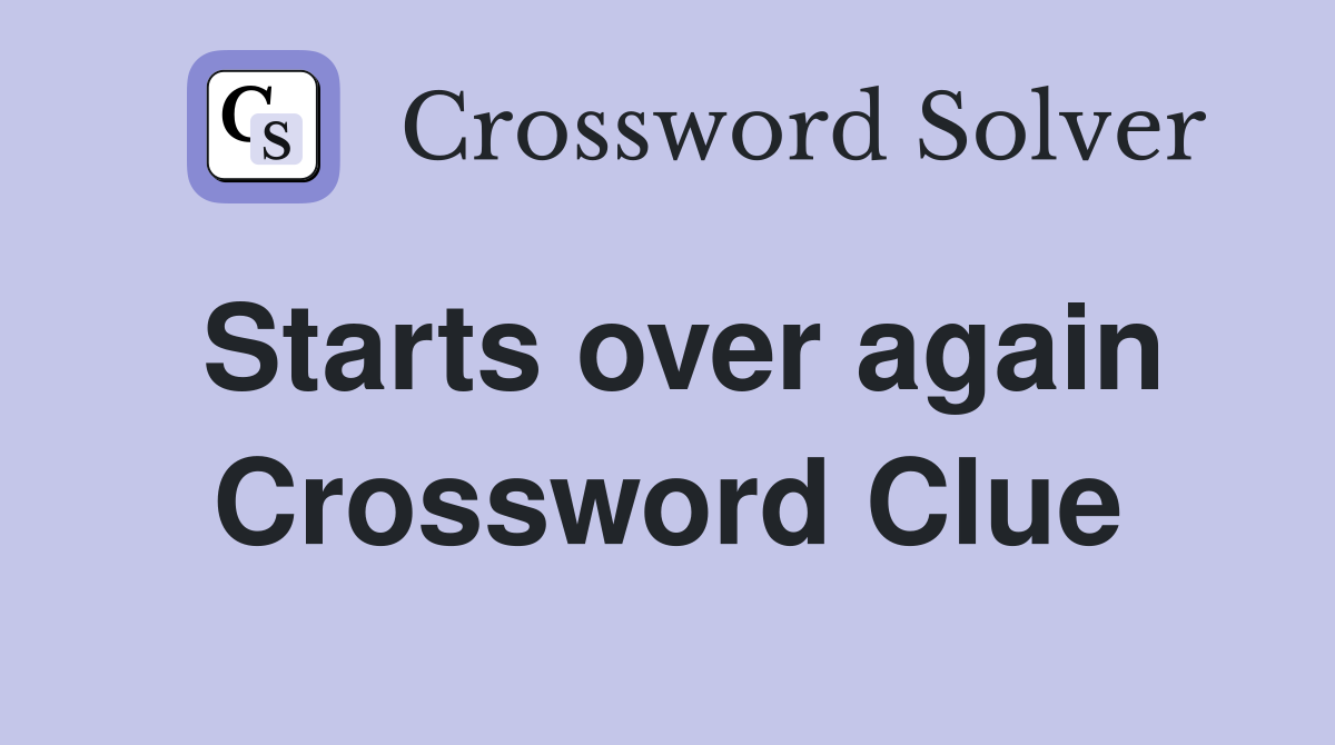 Starts over again Crossword Clue
