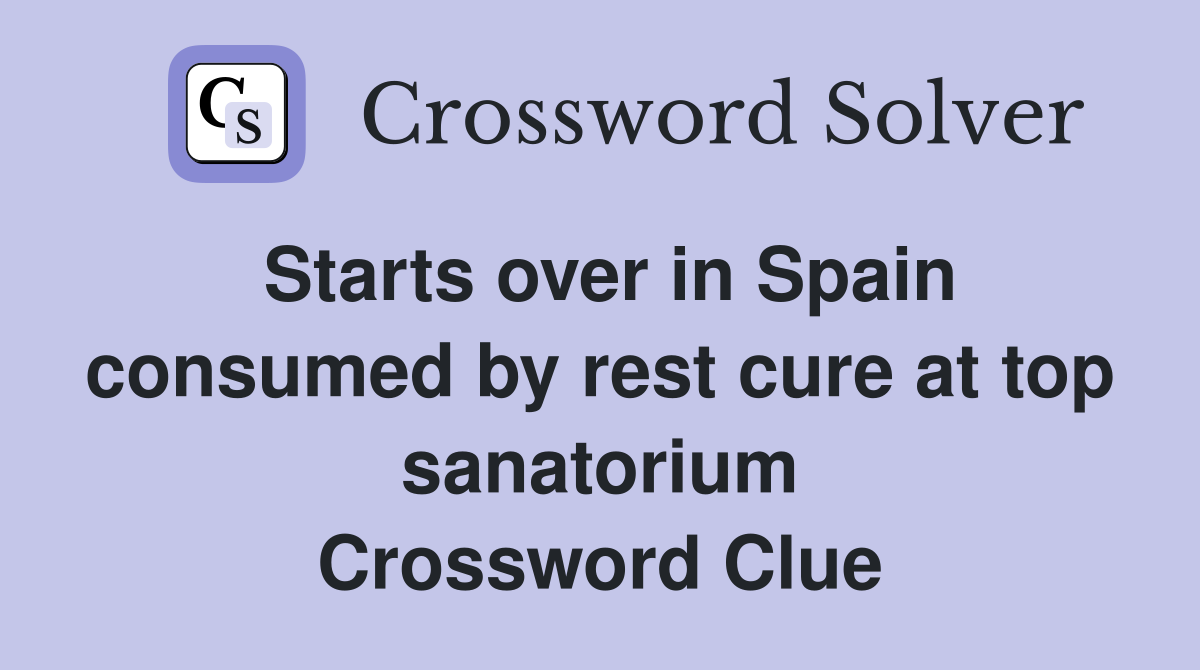 Starts over in Spain consumed by rest cure at top sanatorium Crossword Clue