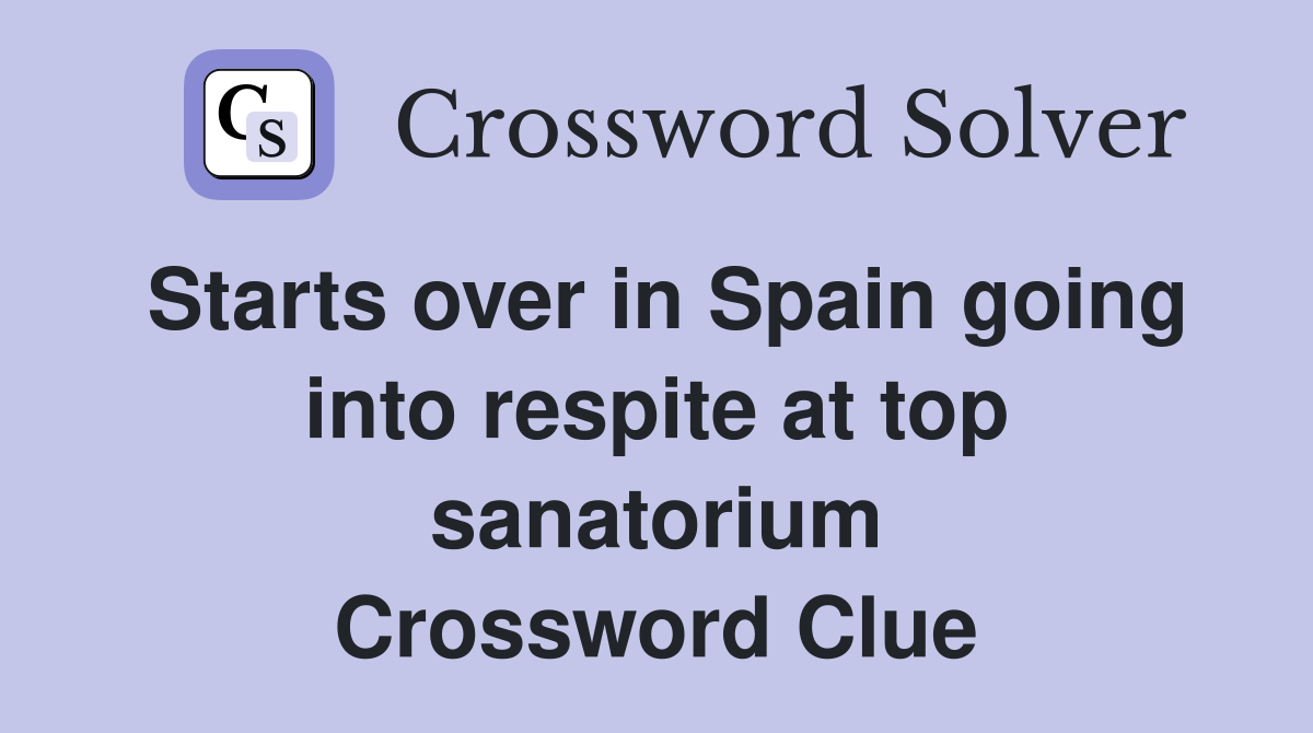 Starts over in Spain going into respite at top sanatorium Crossword Clue