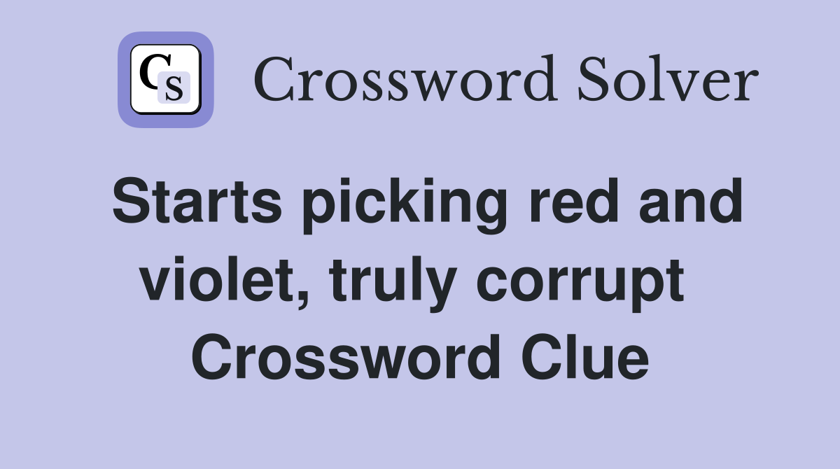 Starts picking red and violet, truly corrupt  Crossword Clue
