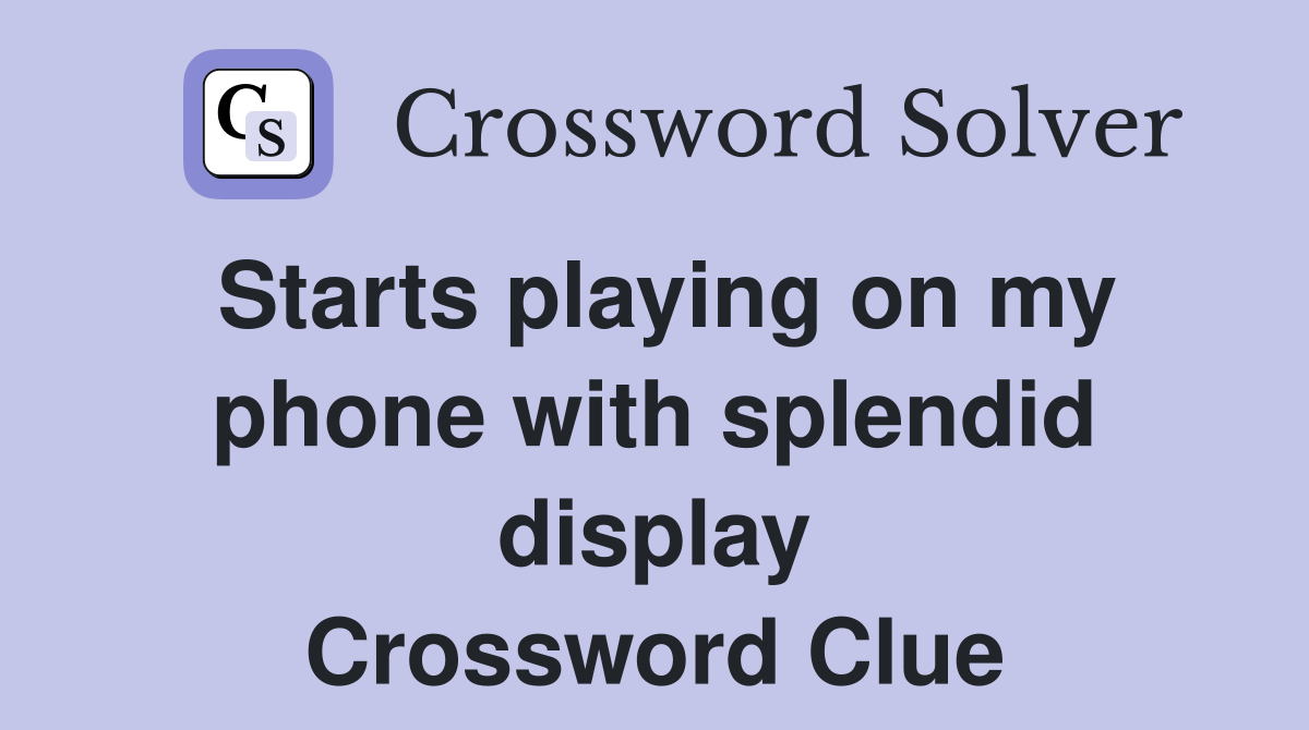 Starts playing on my phone with splendid display Crossword Clue