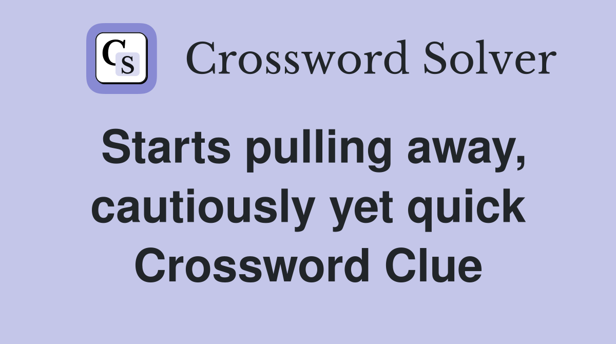 Starts pulling away, cautiously yet quick Crossword Clue
