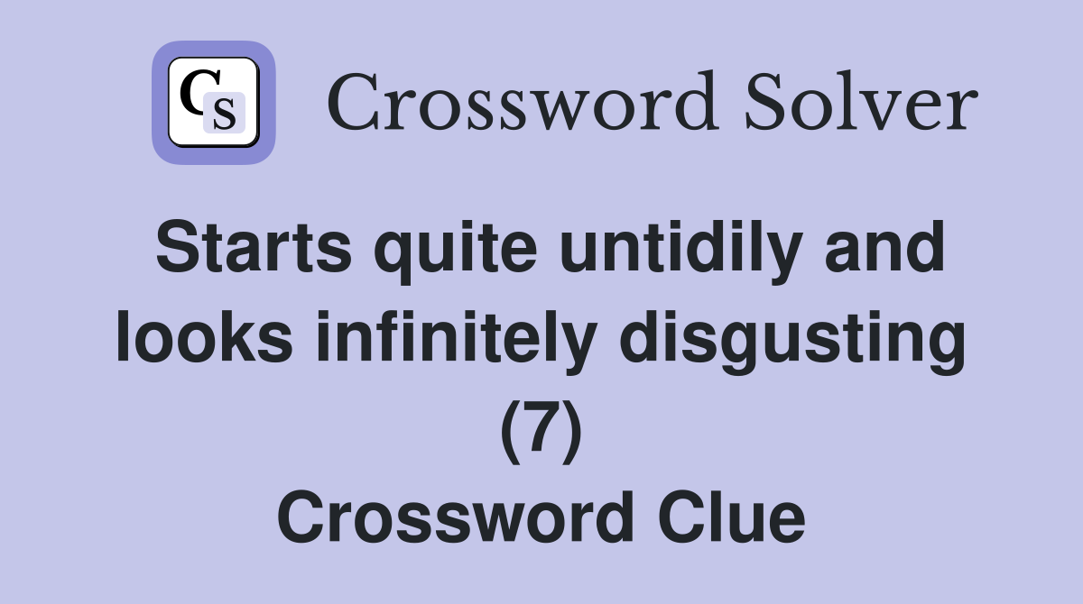 Starts quite untidily and looks infinitely disgusting (7) Crossword Clue