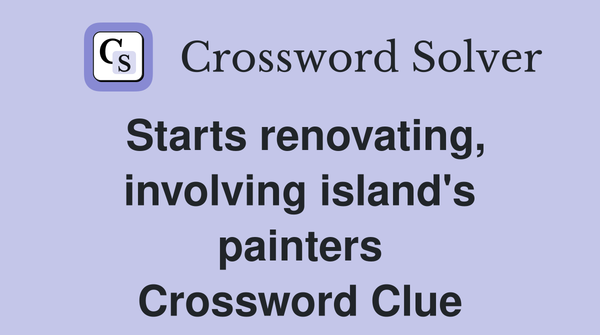 Starts renovating, involving island's painters Crossword Clue