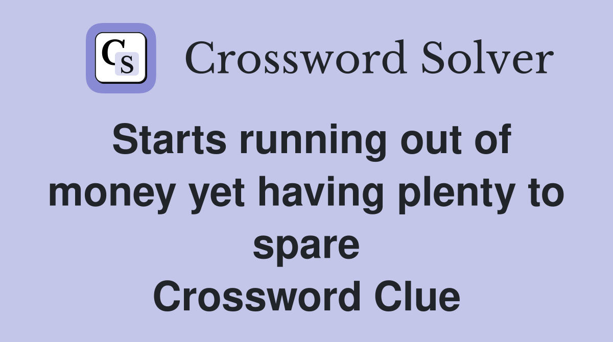 Starts running out of money yet having plenty to spare Crossword Clue