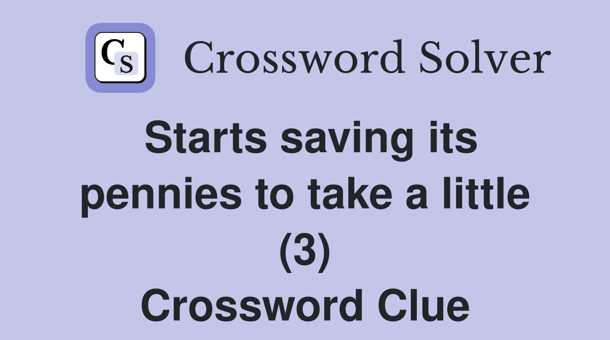 Starts saving its pennies to take a little (3) Crossword Clue