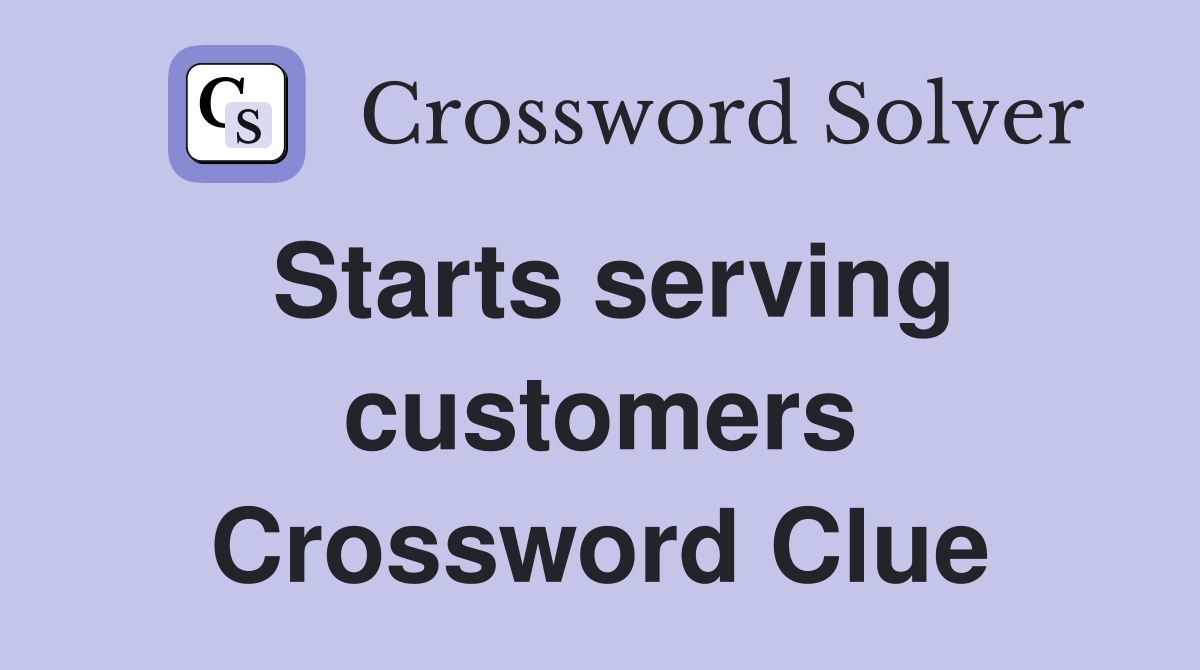 Starts serving customers Crossword Clue