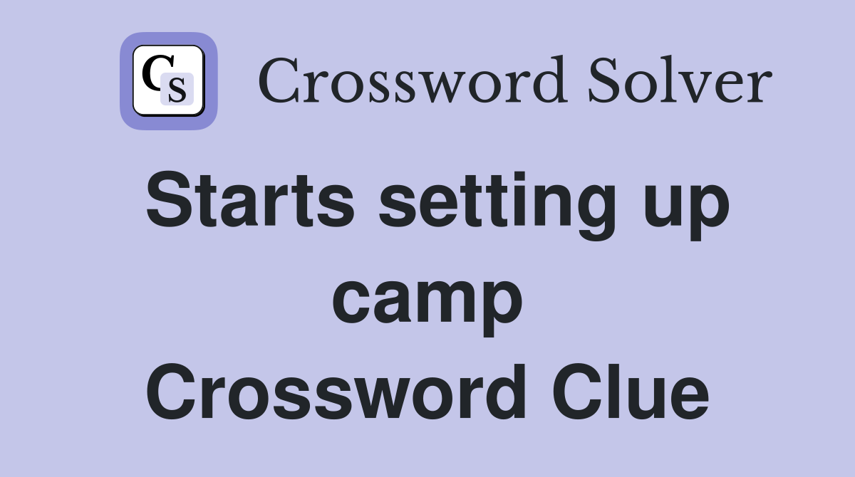 Starts setting up camp Crossword Clue