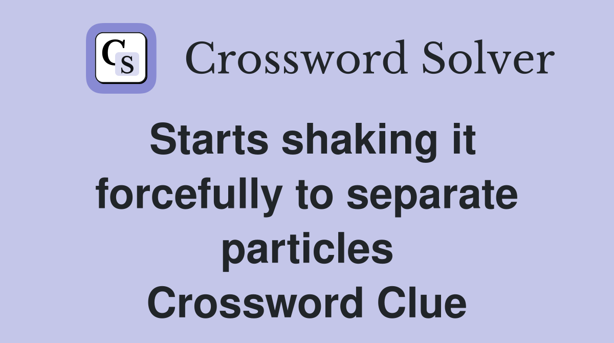 Starts shaking it forcefully to separate particles Crossword Clue