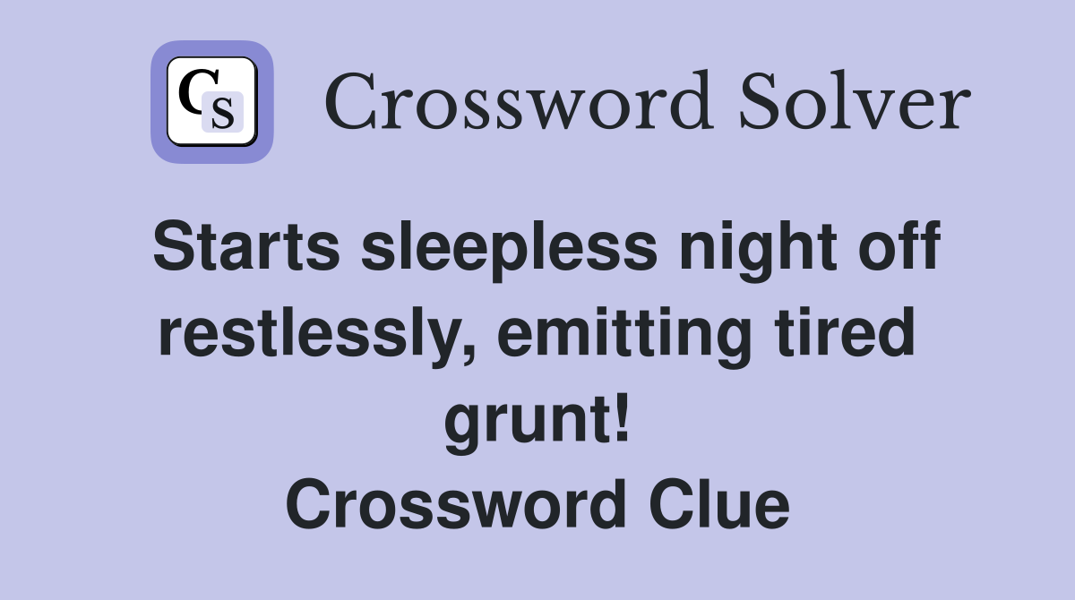 Starts sleepless night off restlessly, emitting tired grunt! Crossword Clue