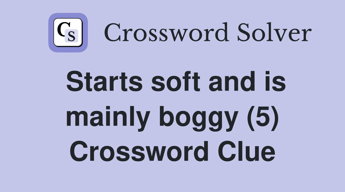 Starts soft and is mainly boggy (5) Crossword Clue