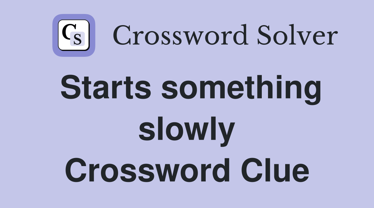 Starts something slowly Crossword Clue