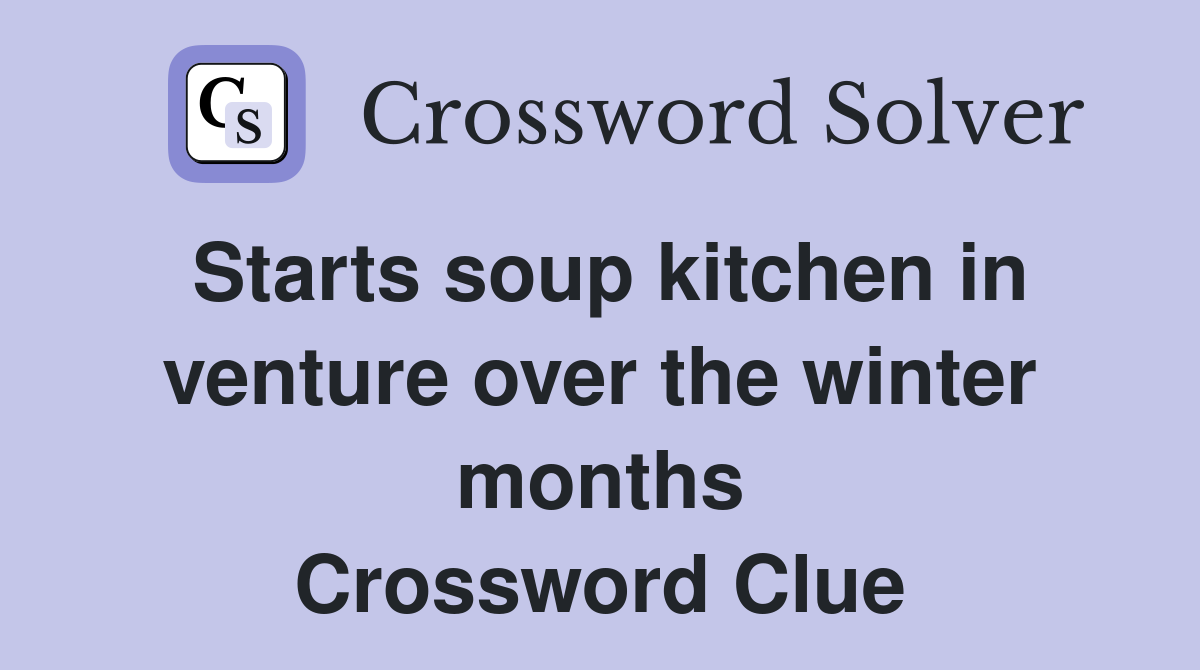 Starts soup kitchen in venture over the winter months Crossword Clue