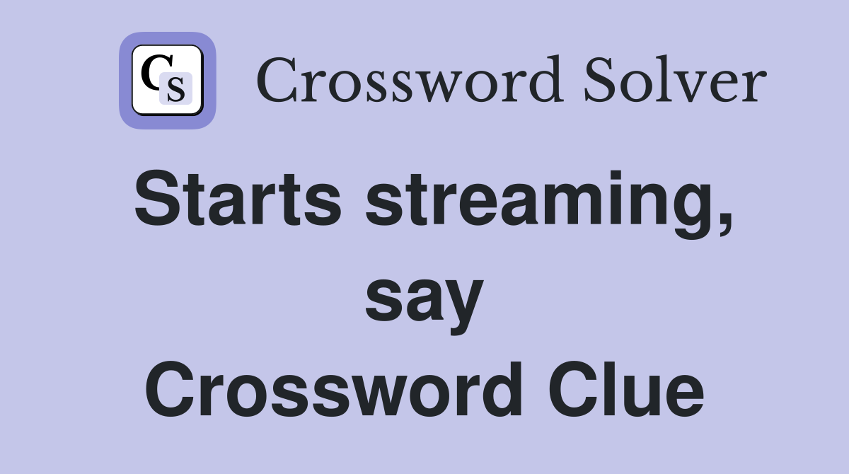 Starts streaming, say Crossword Clue