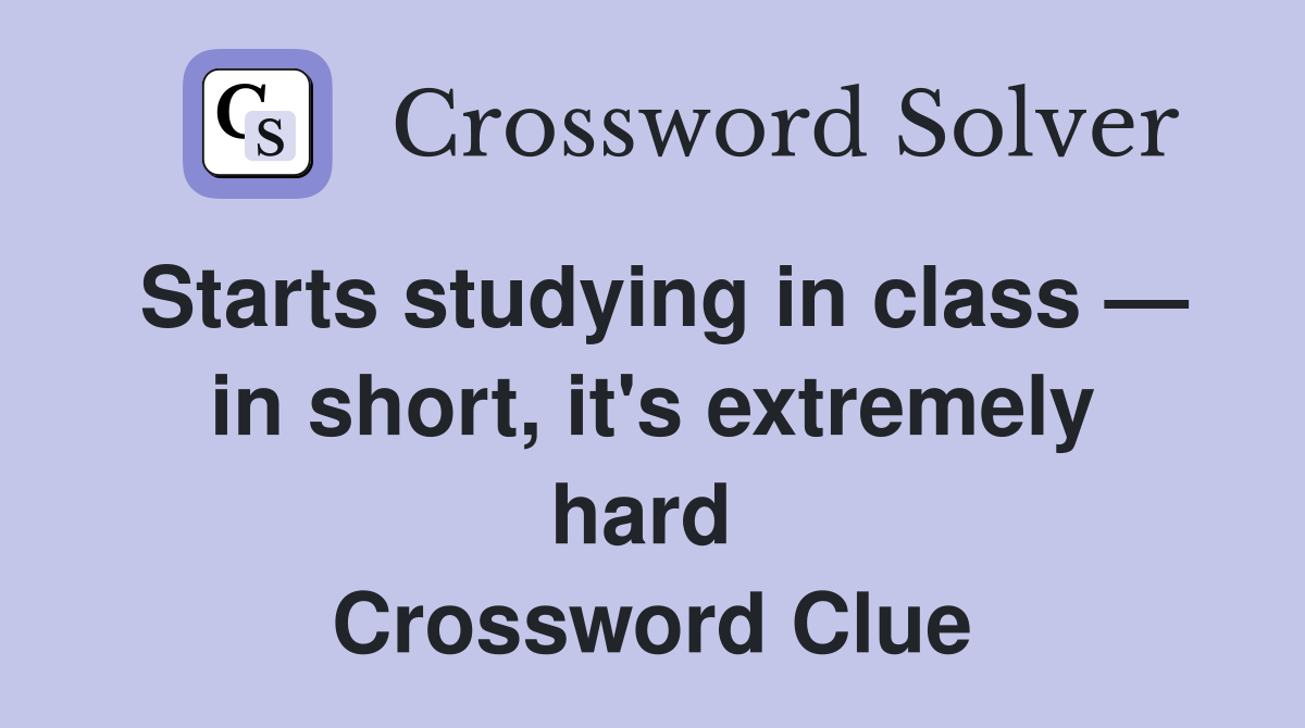 Starts studying in class — in short, it's extremely hard  Crossword Clue