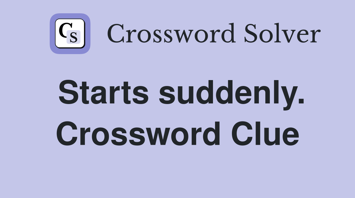 Starts suddenly. Crossword Clue