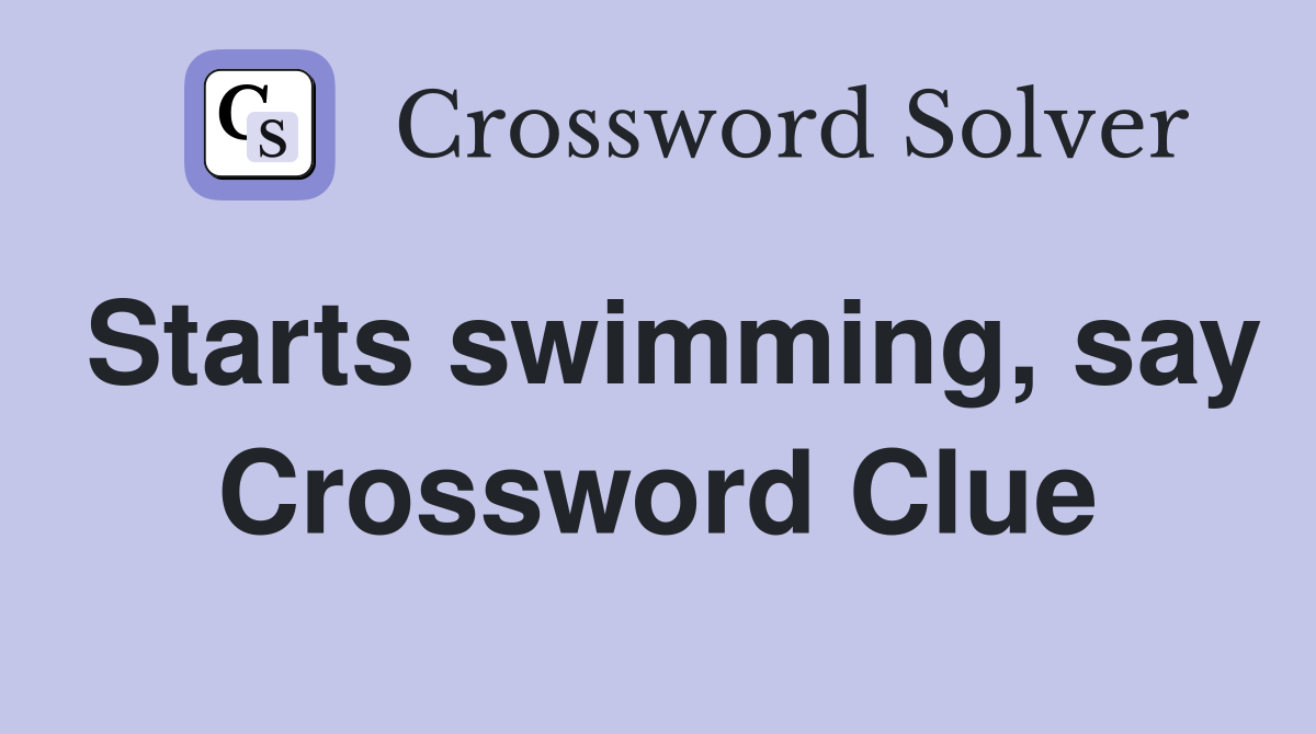 Starts swimming, say Crossword Clue
