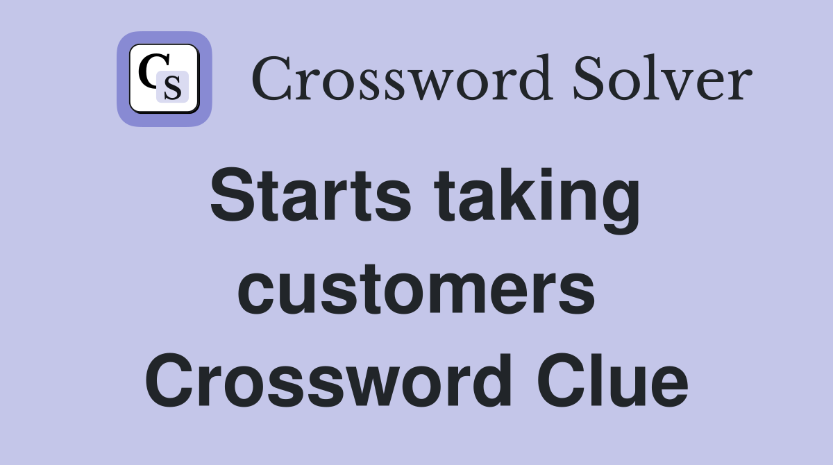 Starts taking customers Crossword Clue