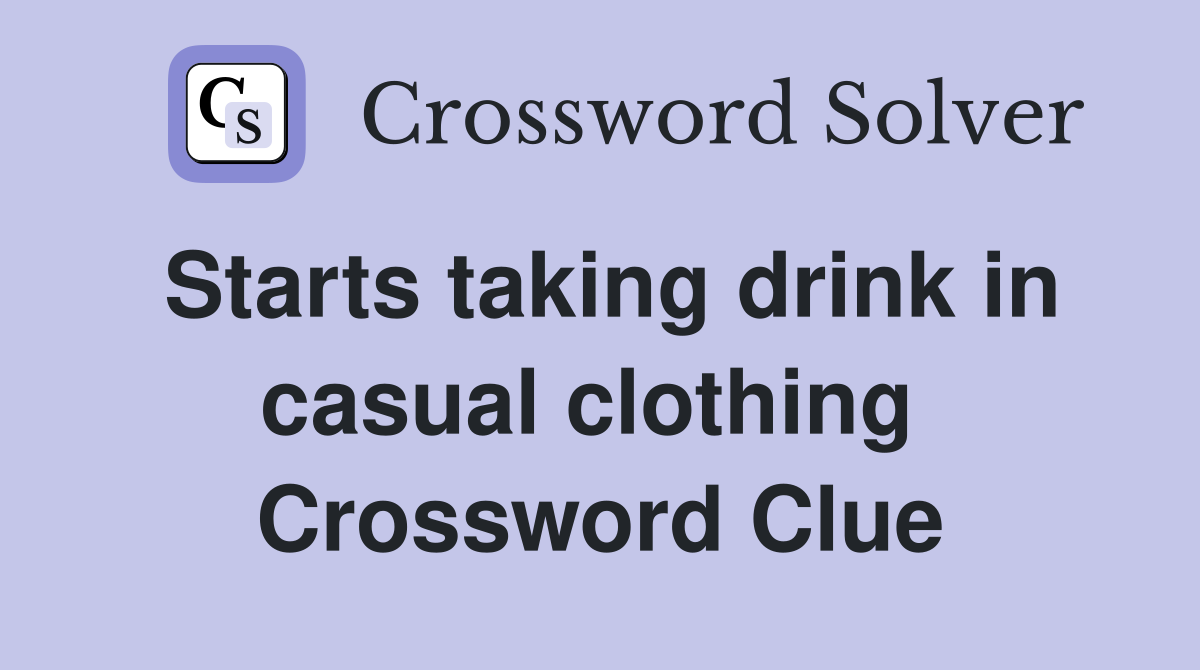 Starts taking drink in casual clothing  Crossword Clue