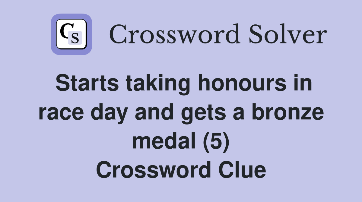 Starts taking honours in race day and gets a bronze medal (5) Crossword Clue