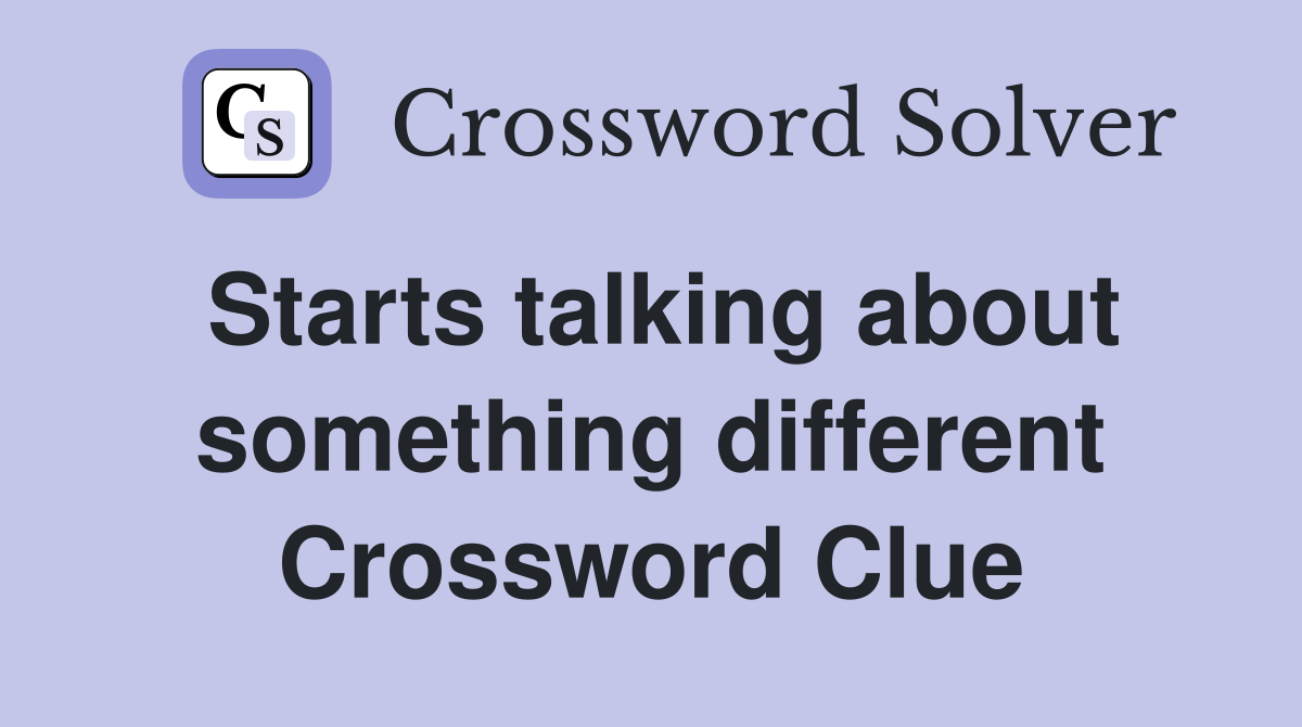 Starts talking about something different Crossword Clue