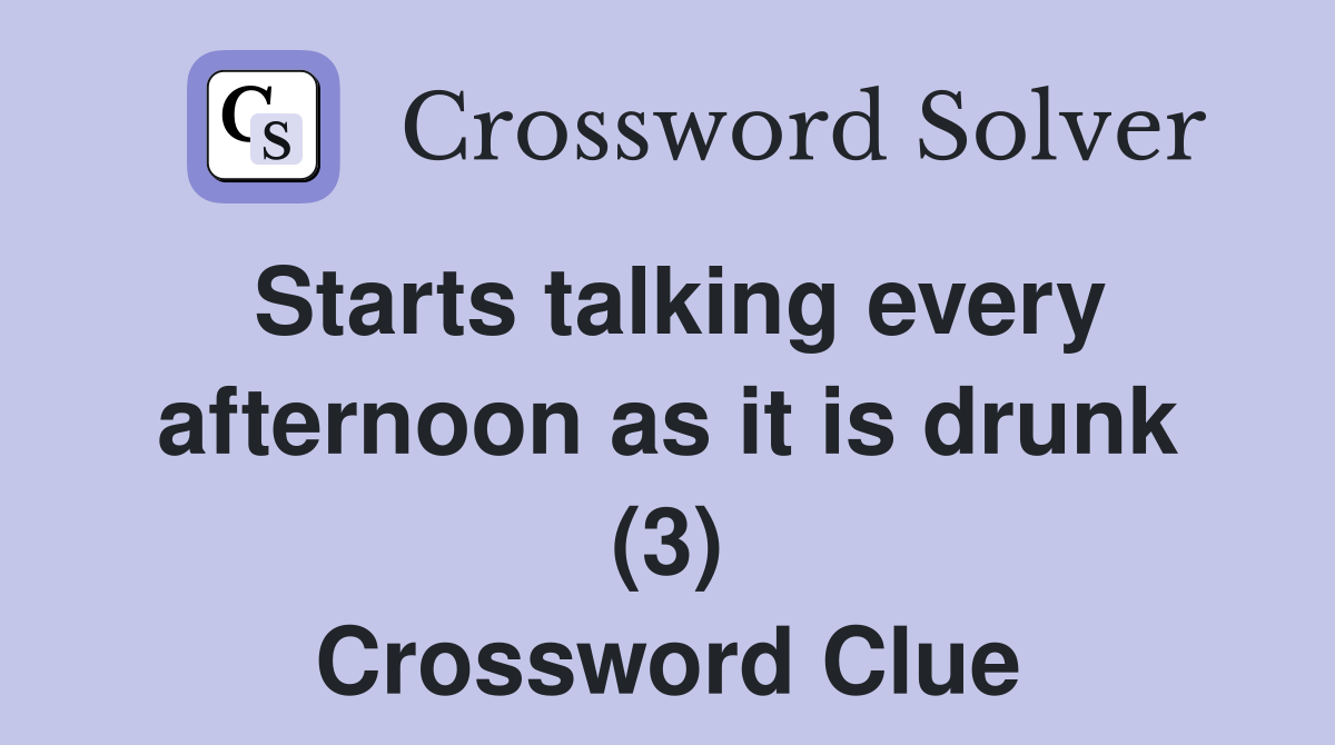 Starts talking every afternoon as it is drunk (3) Crossword Clue