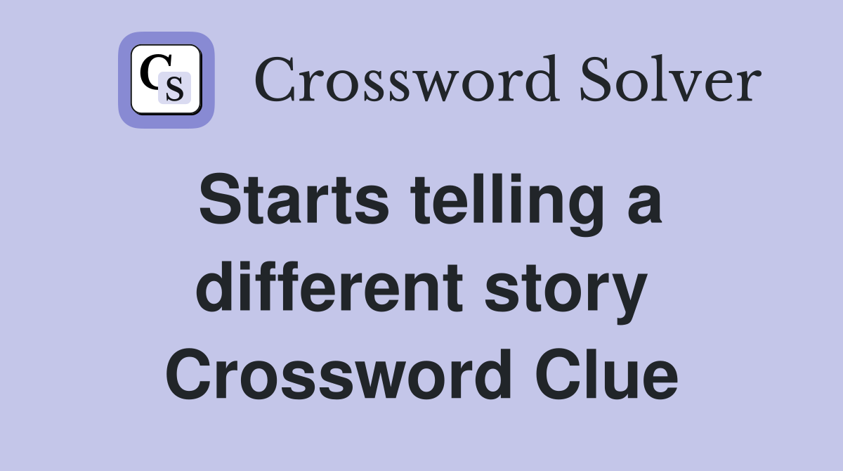 Starts telling a different story Crossword Clue