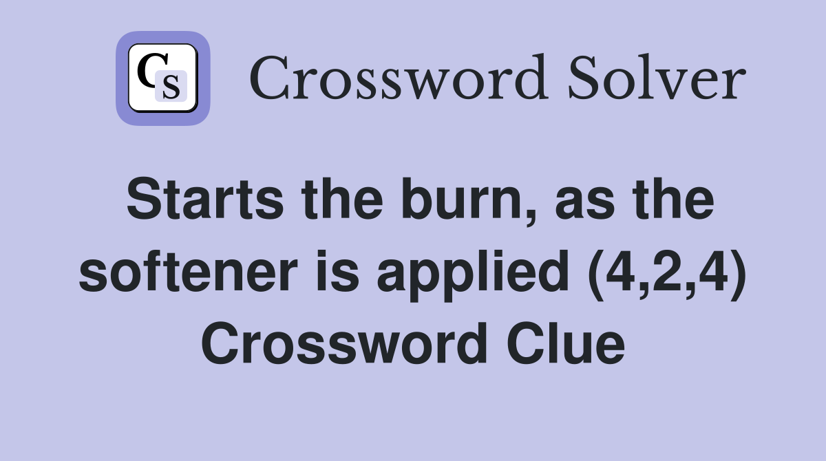 Starts the burn, as the softener is applied (4,2,4) Crossword Clue