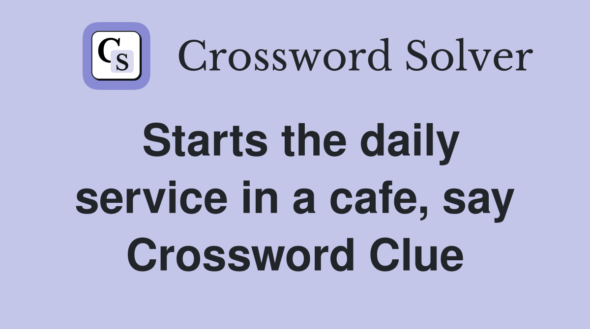Starts the daily service in a cafe, say Crossword Clue