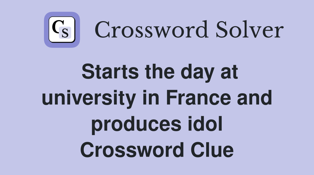 Starts the day at university in France and produces idol Crossword Clue