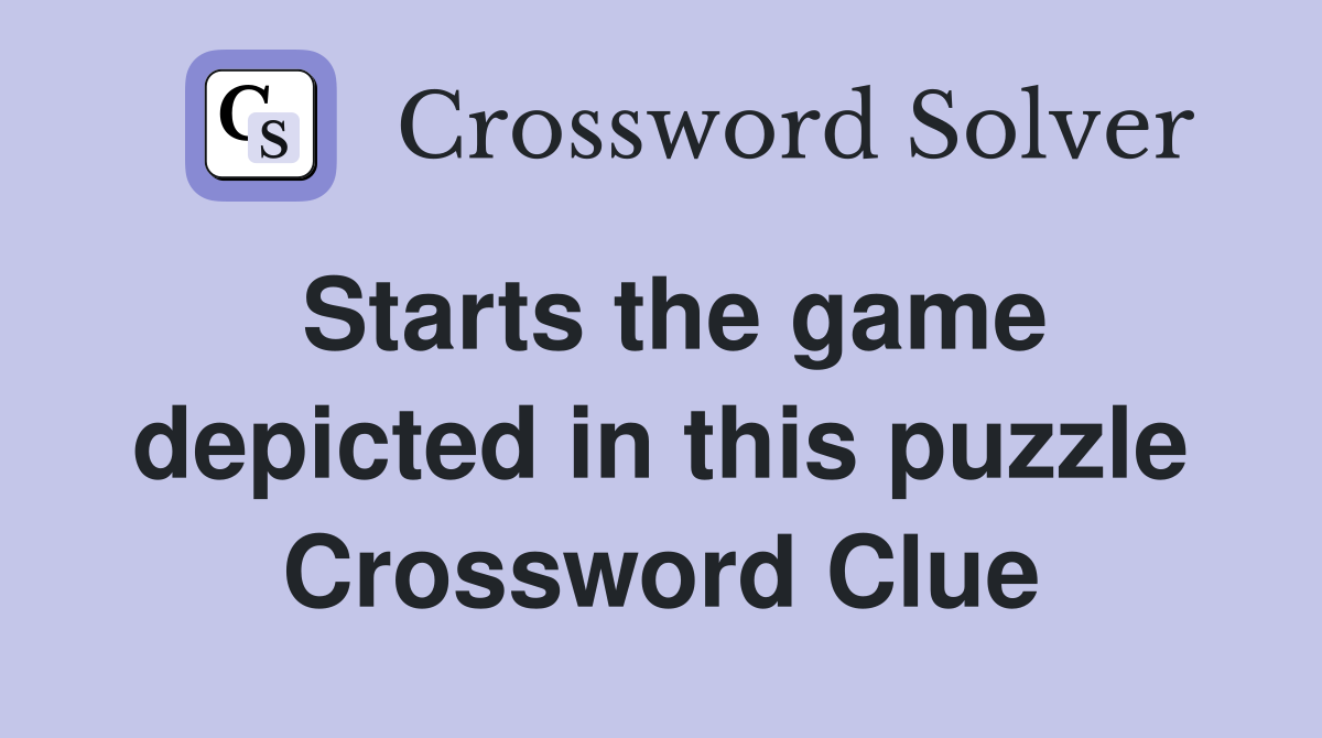 Starts the game depicted in this puzzle Crossword Clue