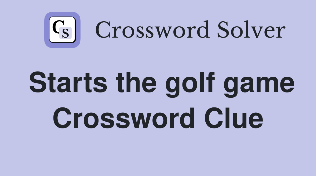 Starts the golf game Crossword Clue