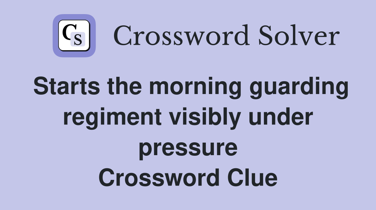 Starts the morning guarding regiment visibly under pressure Crossword Clue