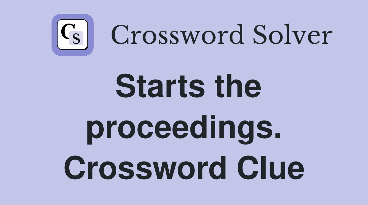 Starts the proceedings. Crossword Clue
