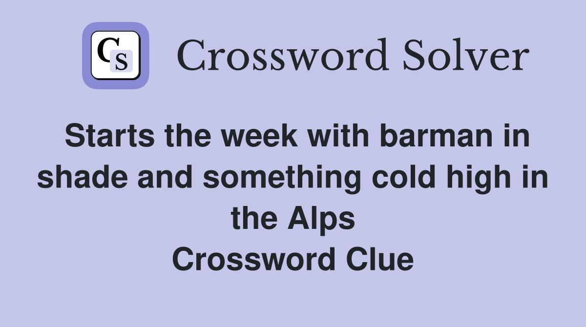 Starts the week with barman in shade and something cold high in the Alps Crossword Clue