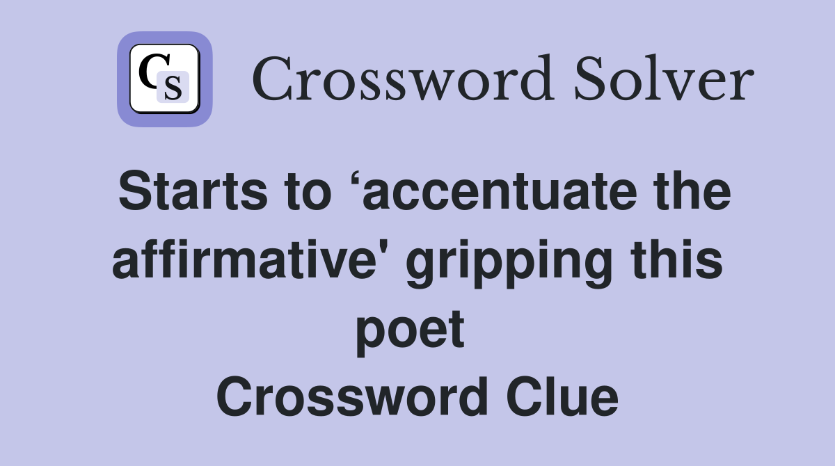 Starts to ‘accentuate the affirmative' gripping this poet  Crossword Clue