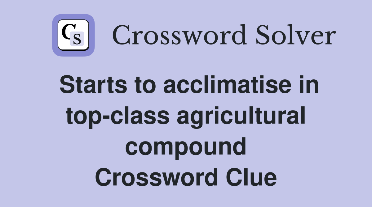 Starts to acclimatise in top-class agricultural compound Crossword Clue