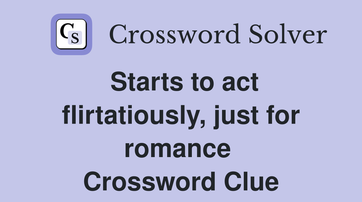 Starts to act flirtatiously, just for romance  Crossword Clue