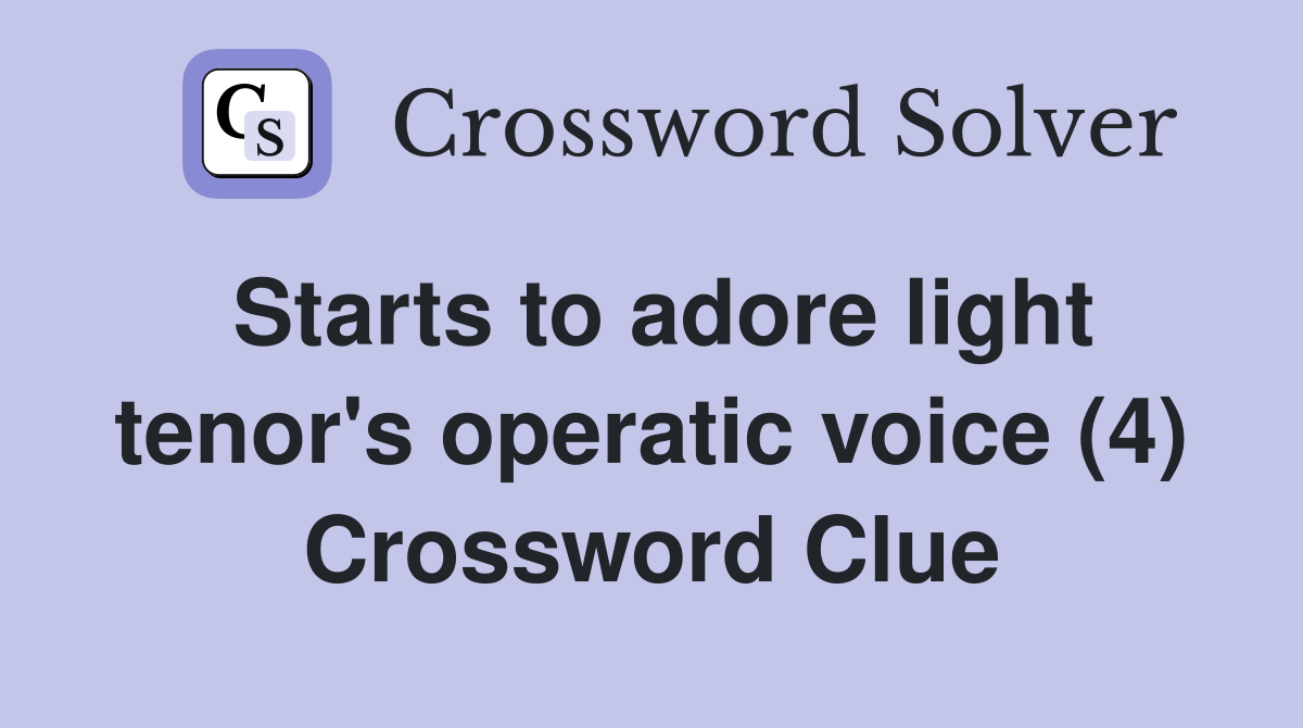 Starts to adore light tenor's operatic voice (4) Crossword Clue