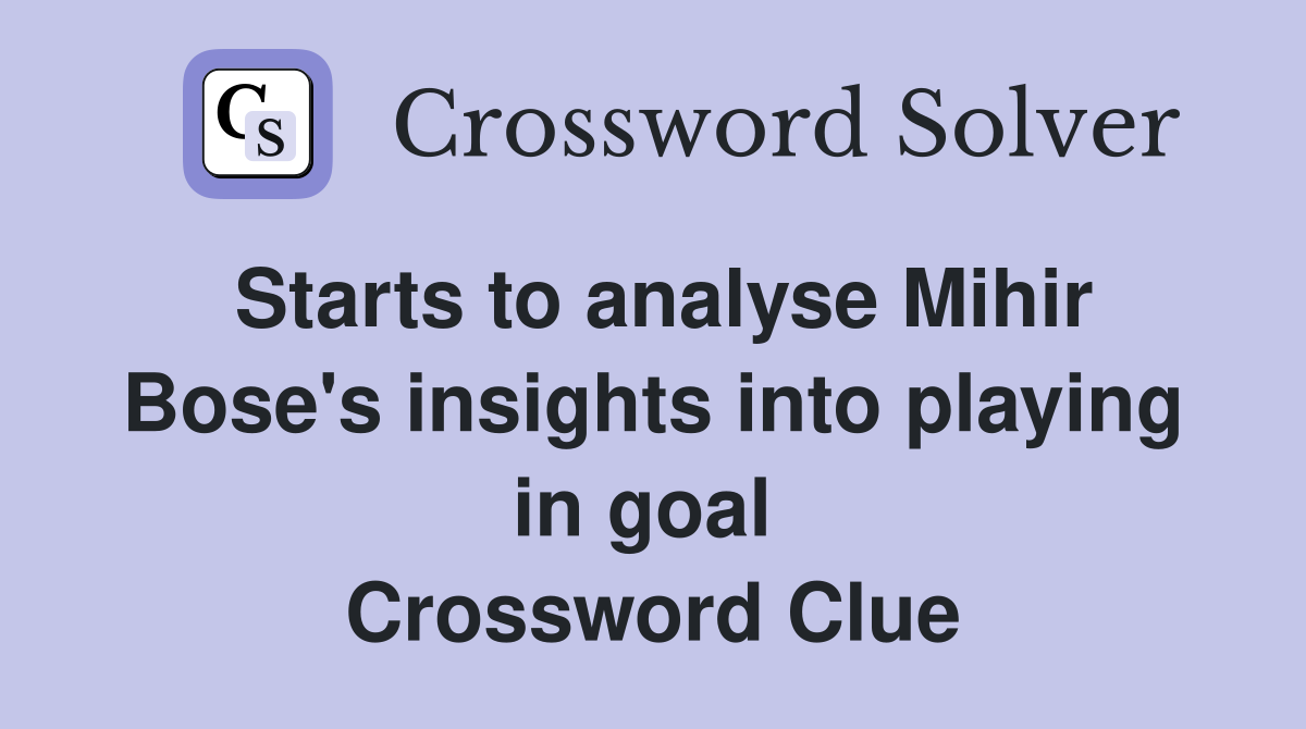 Starts to analyse Mihir Bose's insights into playing in goal  Crossword Clue