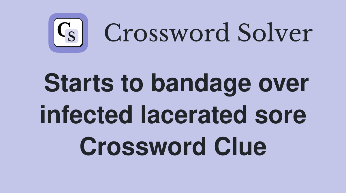 Starts to bandage over infected lacerated sore Crossword Clue