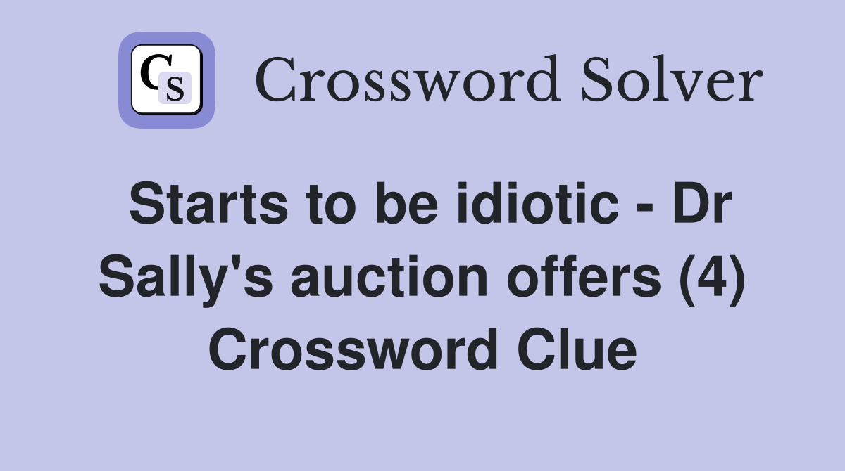 Starts to be idiotic - Dr Sally's auction offers (4) Crossword Clue