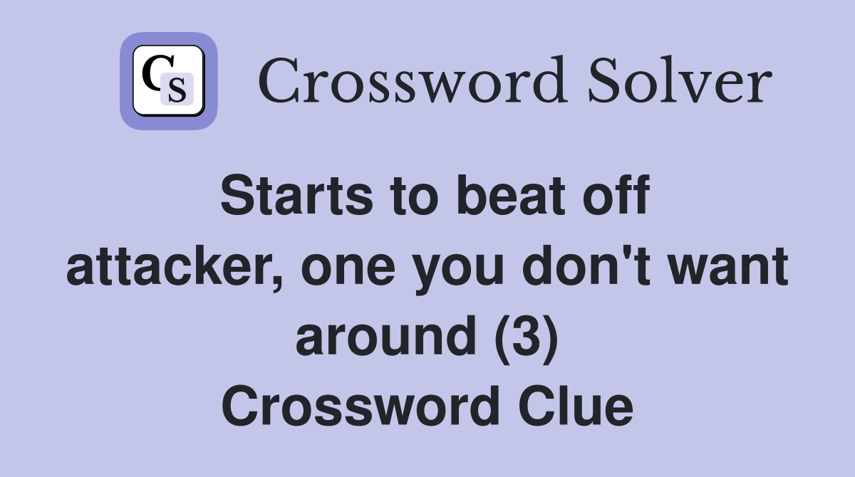 Starts to beat off attacker, one you don't want around (3) Crossword Clue