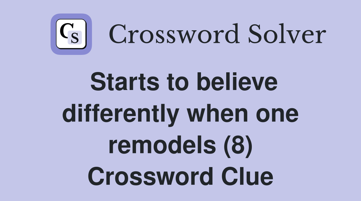 Starts to believe differently when one remodels (8) Crossword Clue